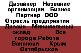 Дизайнер › Название организации ­ Бизнес-Партнер, ООО › Отрасль предприятия ­ Дизайн › Минимальный оклад ­ 25 000 - Все города Работа » Вакансии   . Крым,Октябрьское